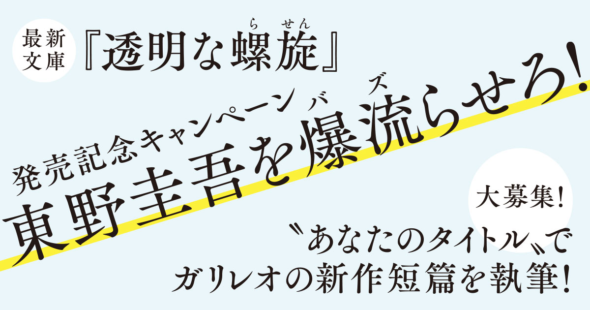 あなたの“タイトル”で東野圭吾がガリレオの短篇を執筆！「東野圭吾を爆流（バズ）らせろ！」キャンペーン開催。 最新文庫『透明な螺旋』発売記念 |  ニュース - 本の話