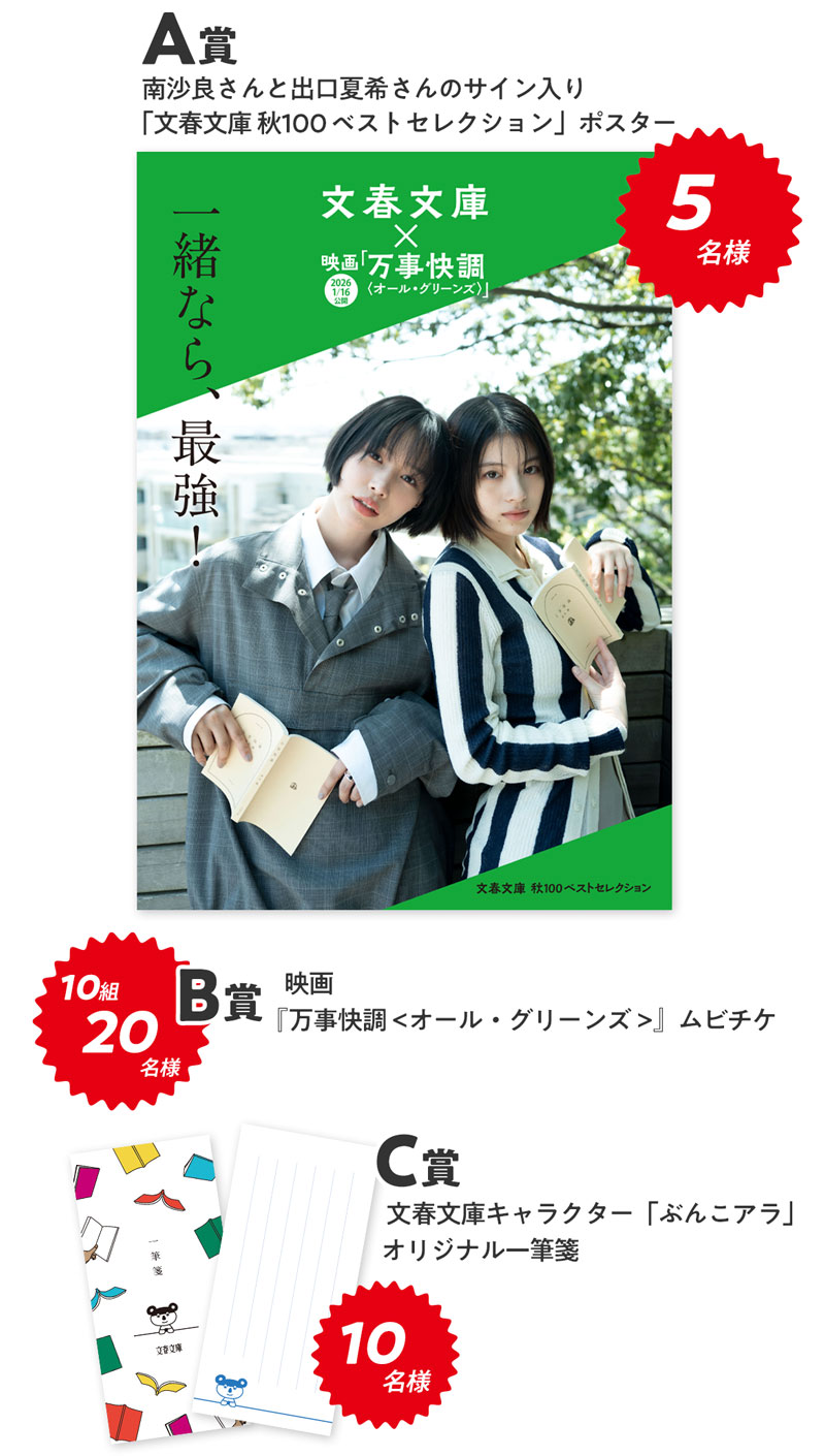 プレゼント内容:A賞 南沙良さんと出口夏希さんのサイン入り「文春文庫 秋100ベストセレクション」ポスターを5名様 B賞 映画「万事快調 万事快調<オール・グリーンズ>」ムビチケを10組20名様 C賞 文春文庫公式キャラクター「ぶんこアラ」一筆箋を10名様