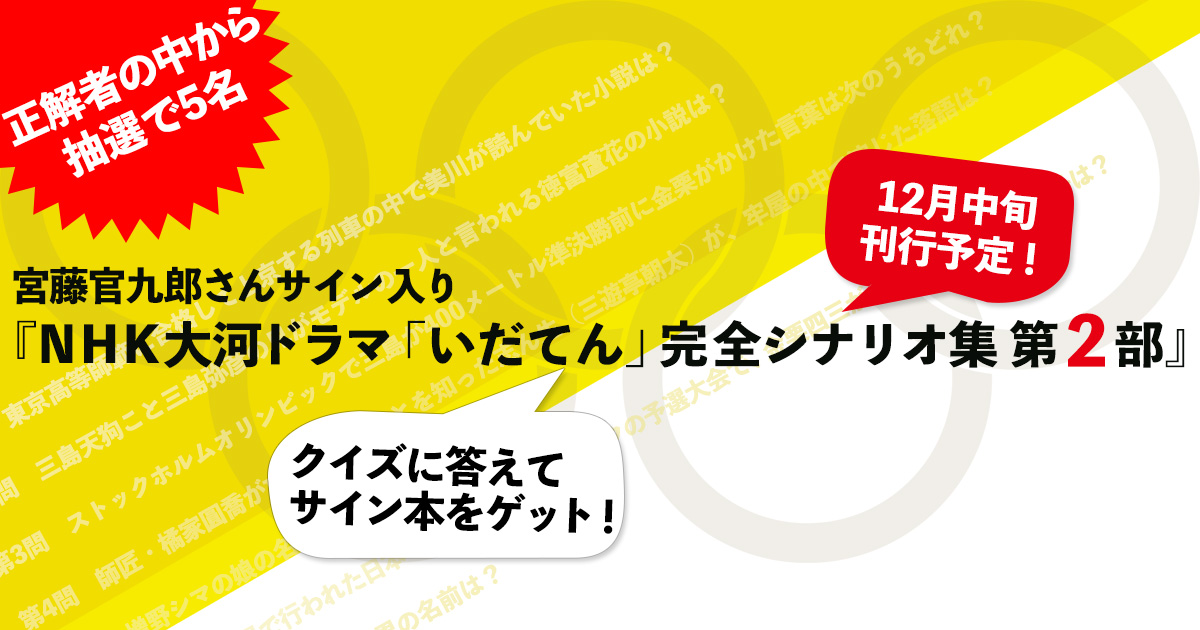 「いだてん」クイズに答えて『NHK大河ドラマ「いだてん」完全シナリオ集第2部』のサイン本をゲットしよう！