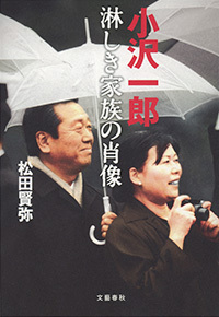 なぜ妻から 離縁状 を突きつけられたのか 小沢一郎 淋しき家族の肖像 松田賢弥 著 書評 本の話