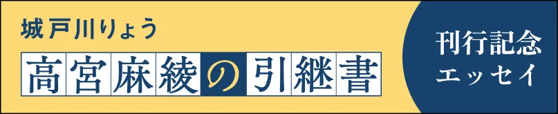 城戸川りょう 高宮麻綾の引継書 刊行記念エッセイ