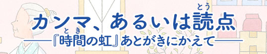 カンマ、あるいは読点―『時間の虹』あとがきにかえて―